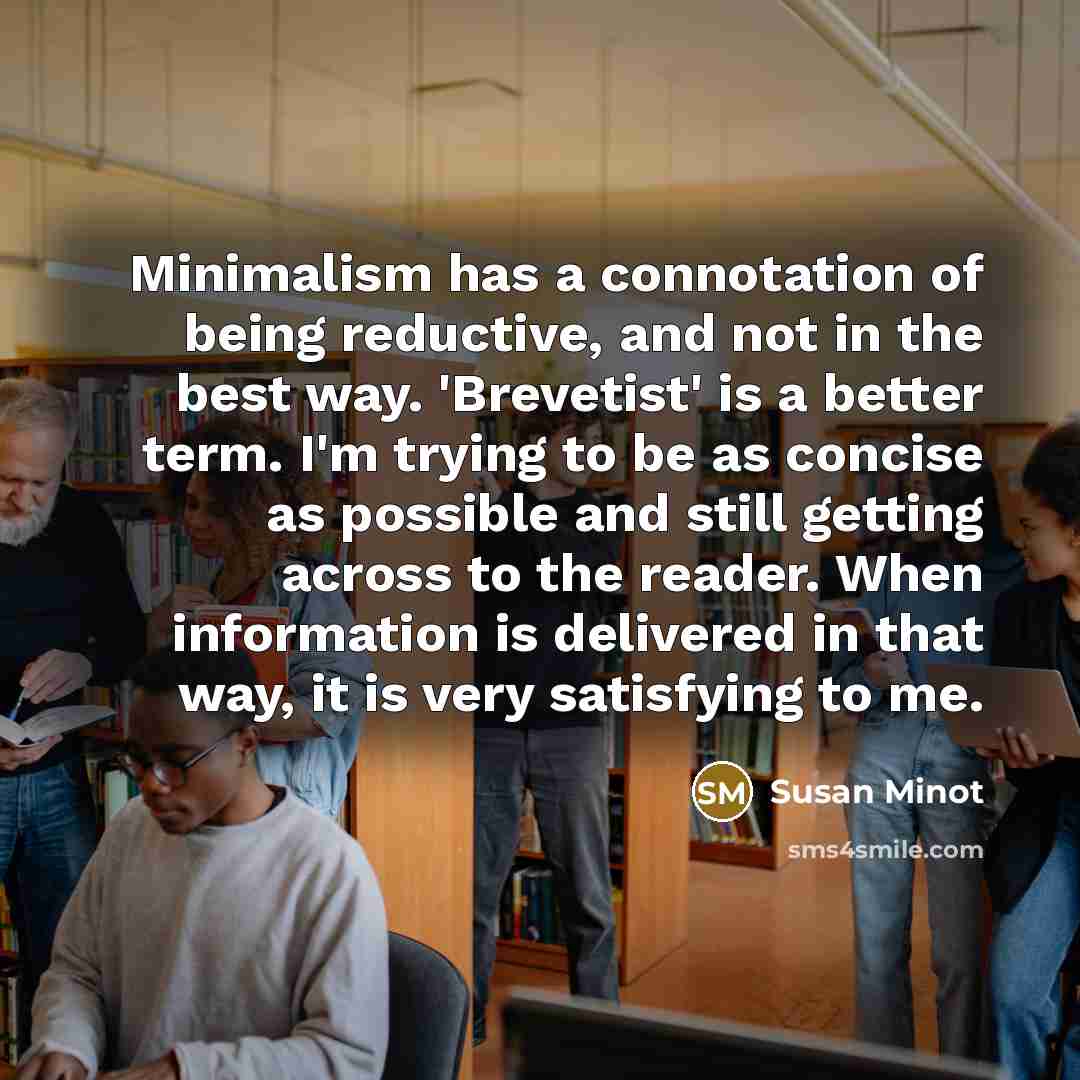 “Minimalism has a connotation of being reductive, and not in…” quote by Susan Minot