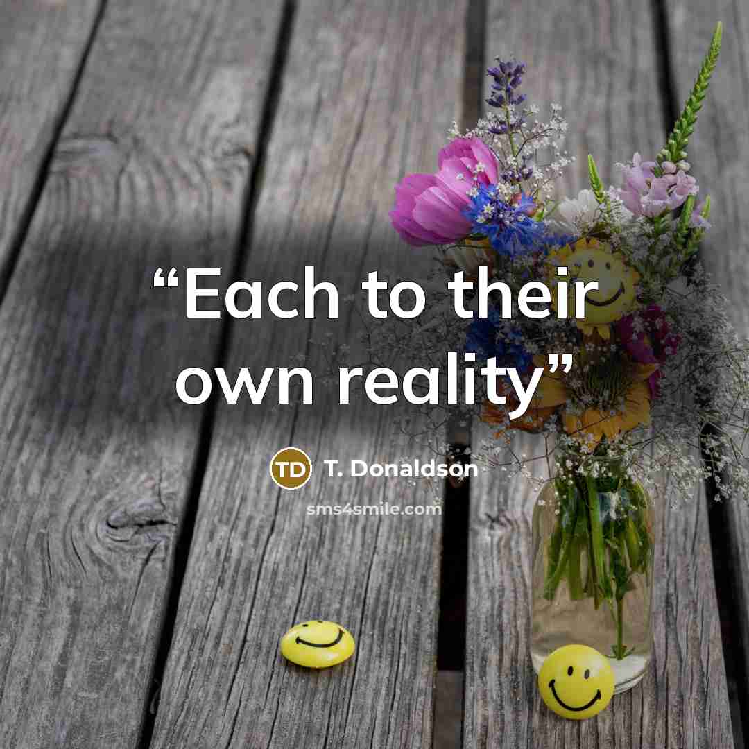 “Each to their own reality” quote by T. Donaldson