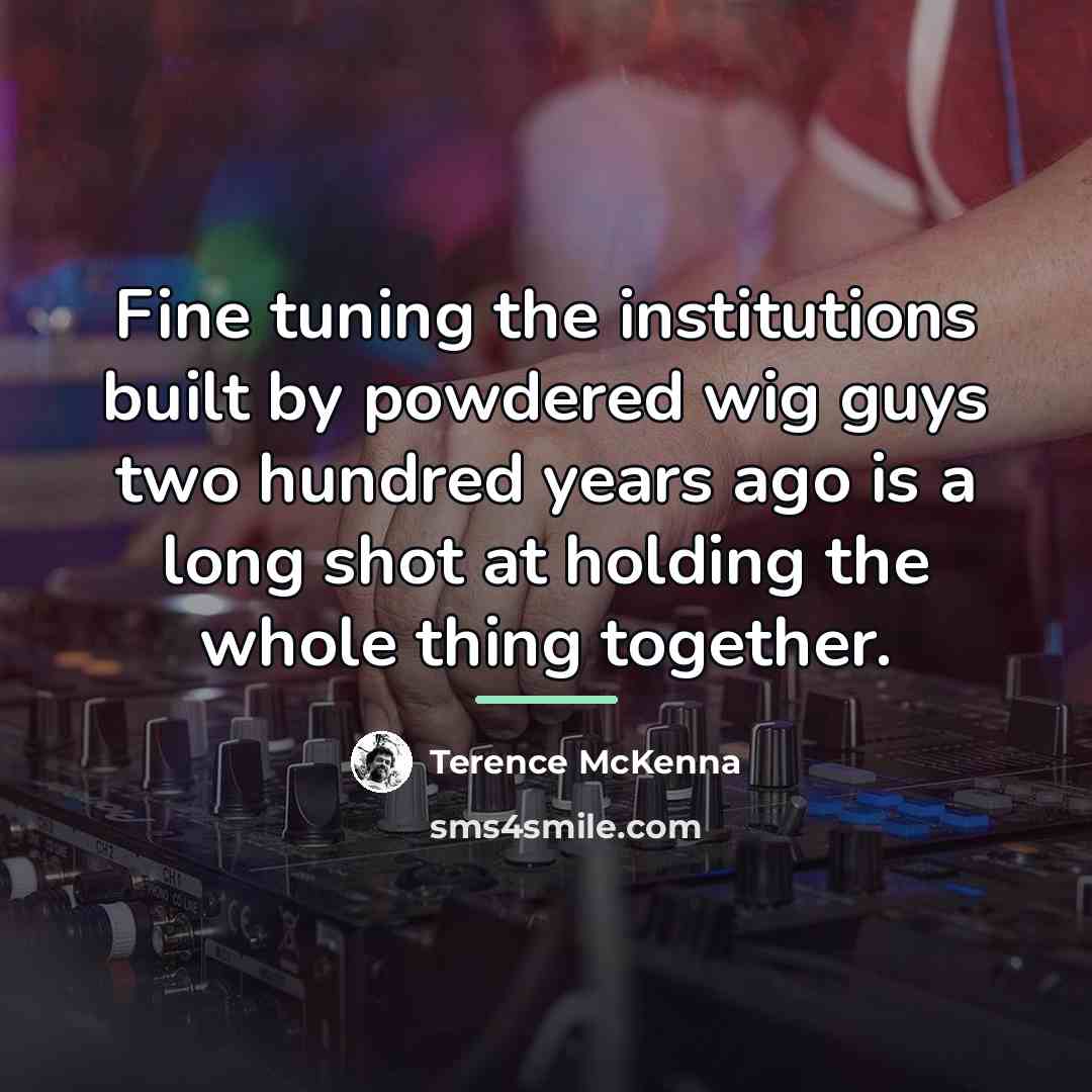 “Fine tuning the institutions built by powdered wig guys two…” quote by Terence McKenna