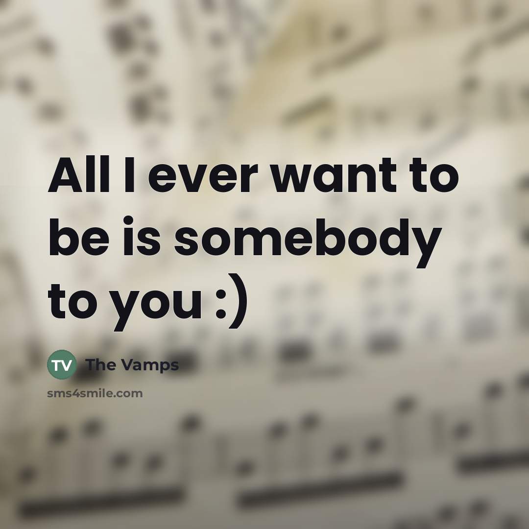 “All I ever want to be is somebody to you…” quote by The Vamps