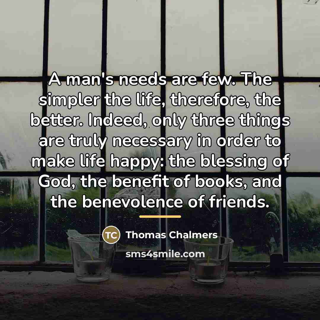 “A man's needs are few. The simpler the life, therefore,…” quote by Thomas Chalmers