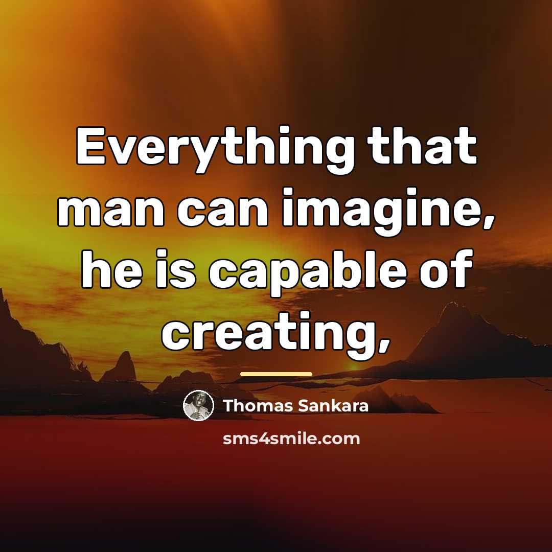 “Everything that man can imagine, he is capable of creating,…” quote by Thomas Sankara