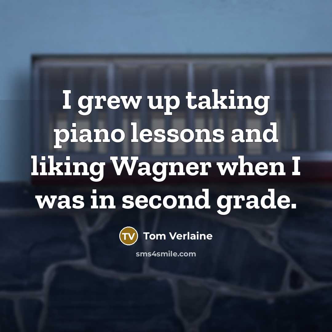 “I grew up taking piano lessons and liking Wagner when…” quote by Tom Verlaine