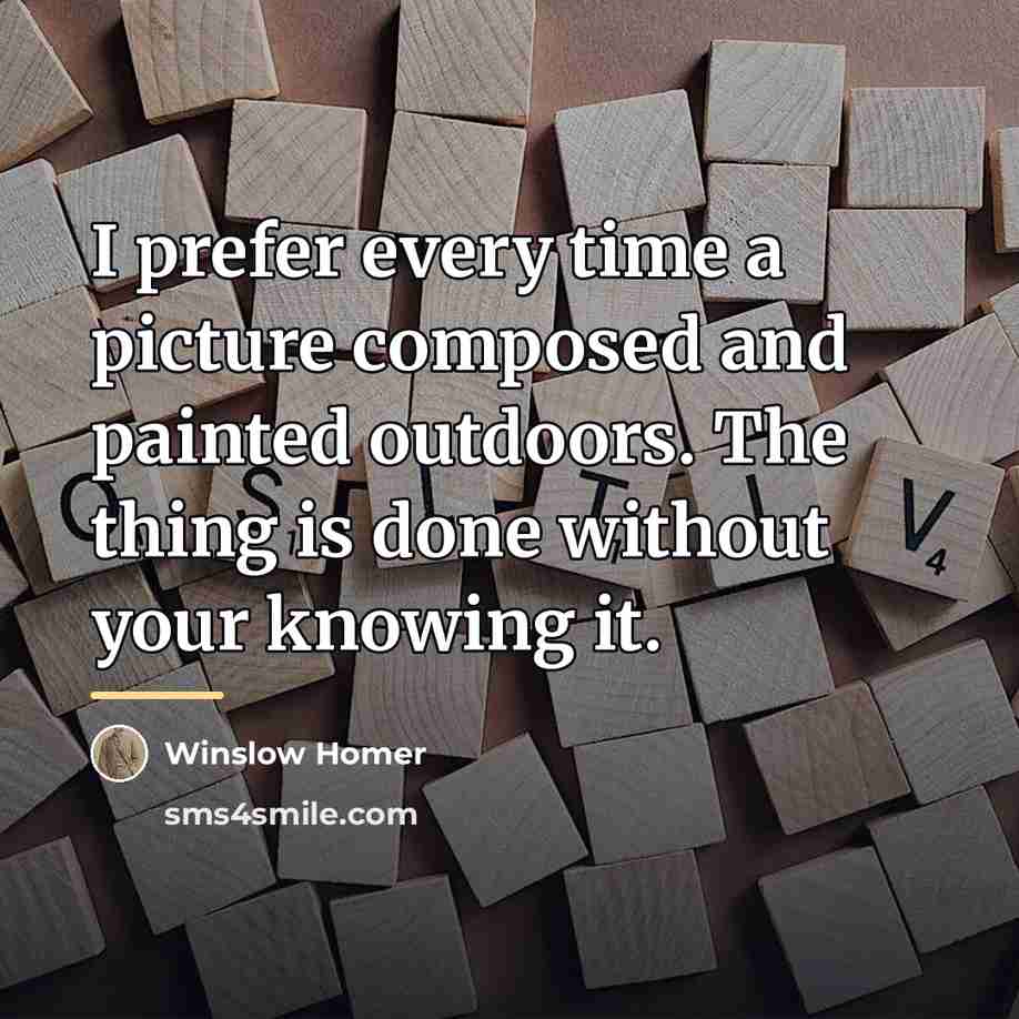 “I prefer every time a picture composed and painted outdoors.…” quote by Winslow Homer