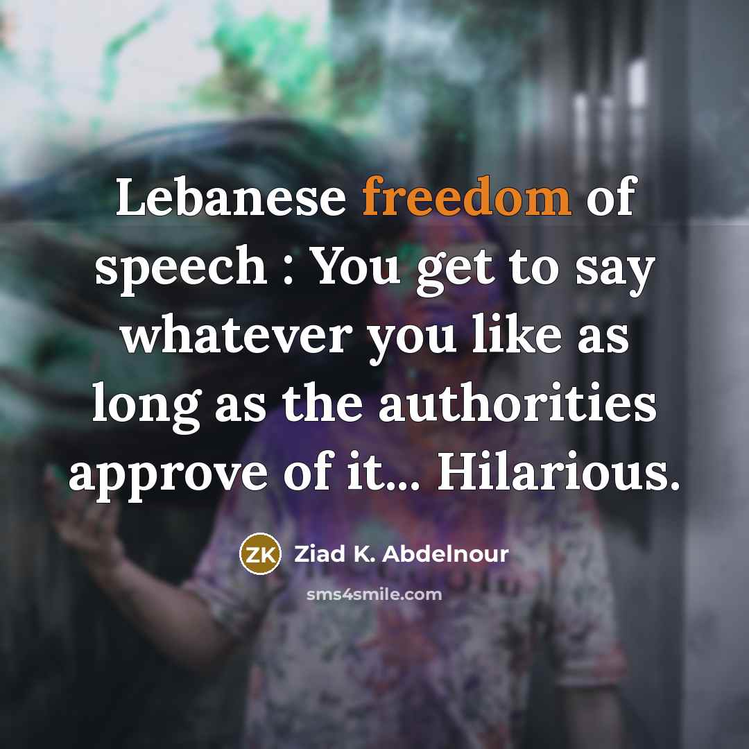 “Lebanese freedom of speech : You get to say whatever…” quote by Ziad K. Abdelnour