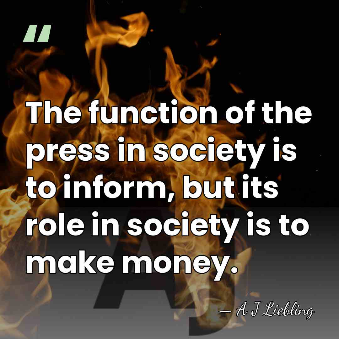 The function of the press in society is to inform, but its&hellip; - A J Liebling