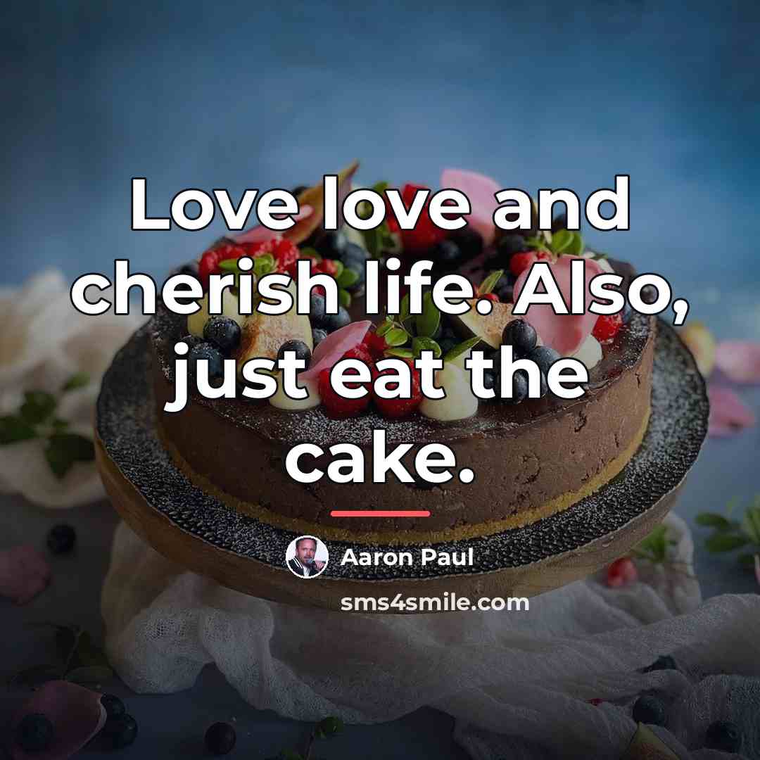 “Love love and cherish life. Also, just eat the cake.…” quote by Aaron Paul
