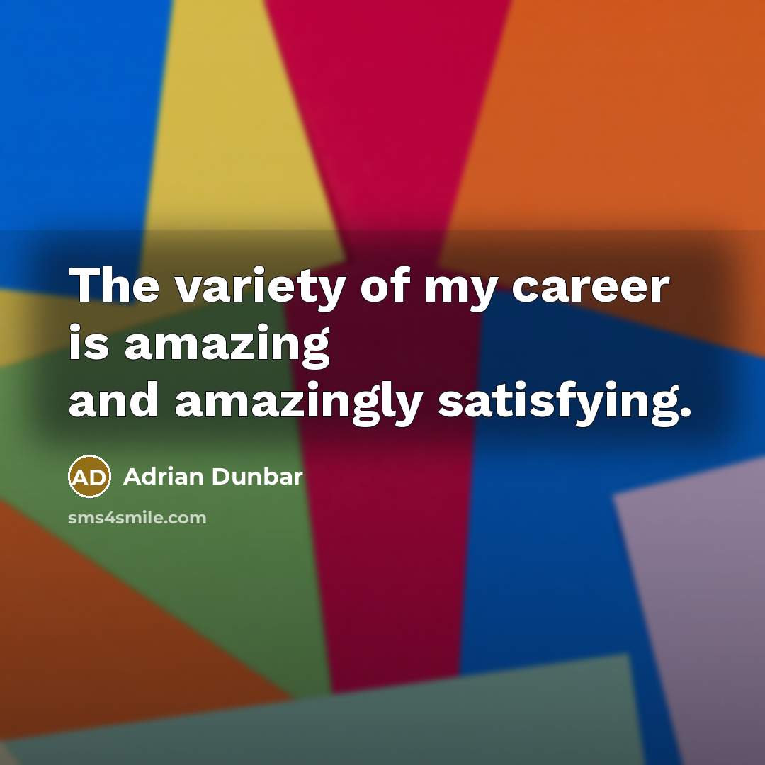“The variety of my career is amazing and amazingly satisfying.…” quote by Adrian Dunbar