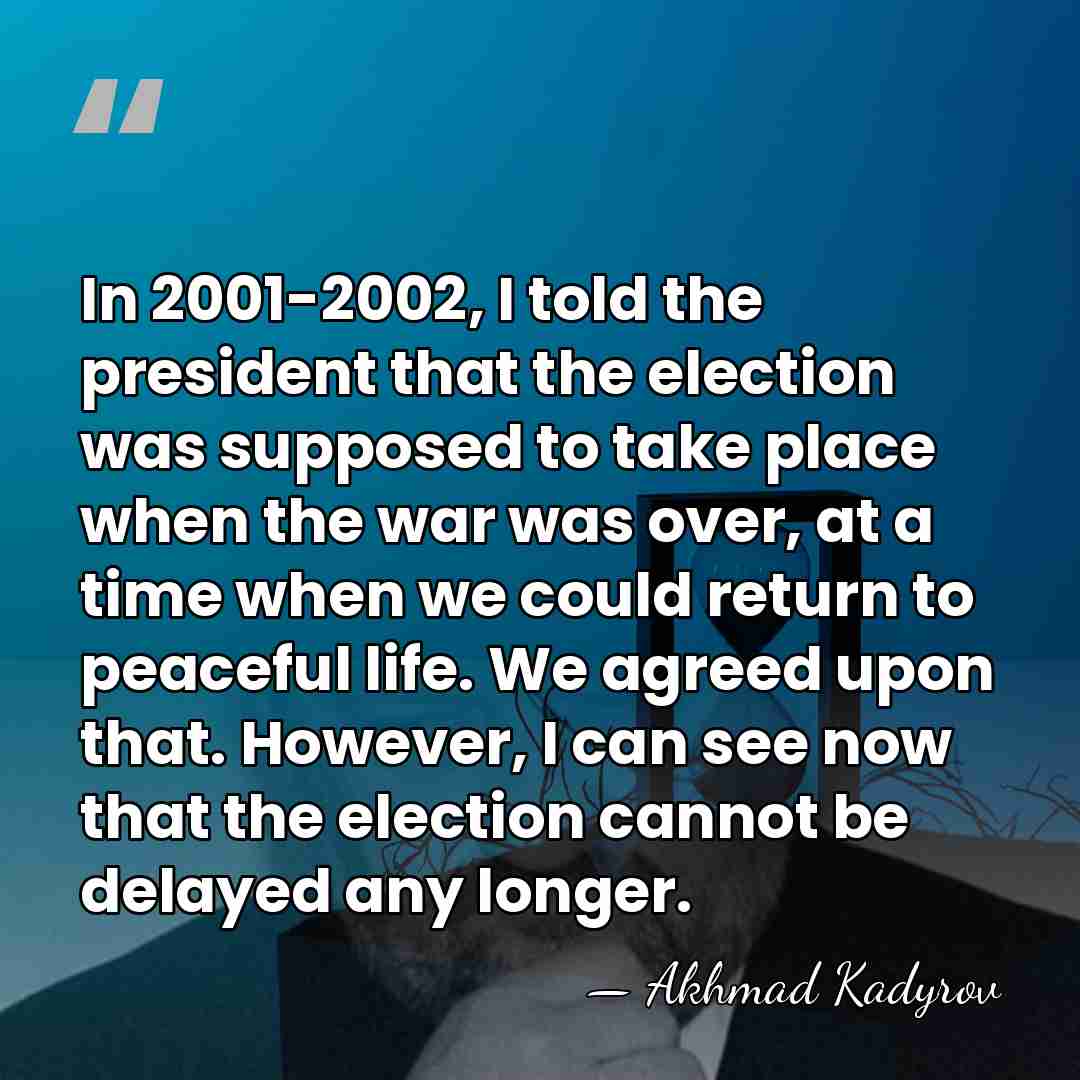 In 2001-2002, I told the president that the election was supposed to&hellip; - Akhmad Kadyrov