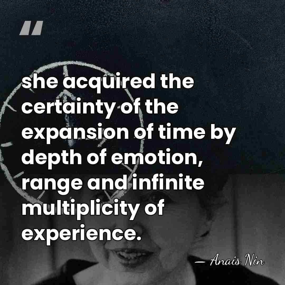 she acquired the certainty of the expansion of time by depth of&hellip; - Anais Nin