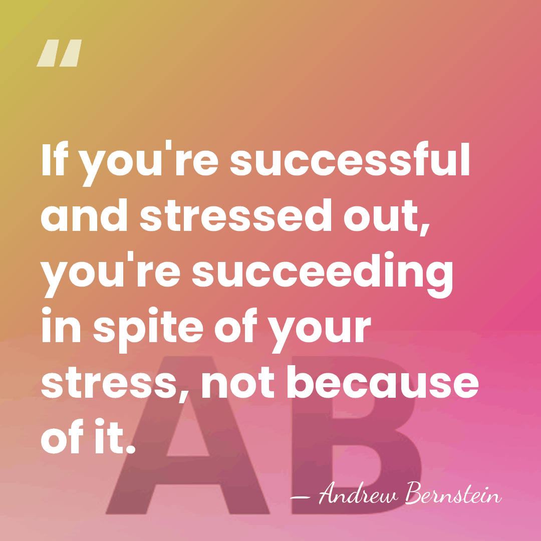 If you're successful and stressed out, you're succeeding in spite of your&hellip; - Andrew Bernstein