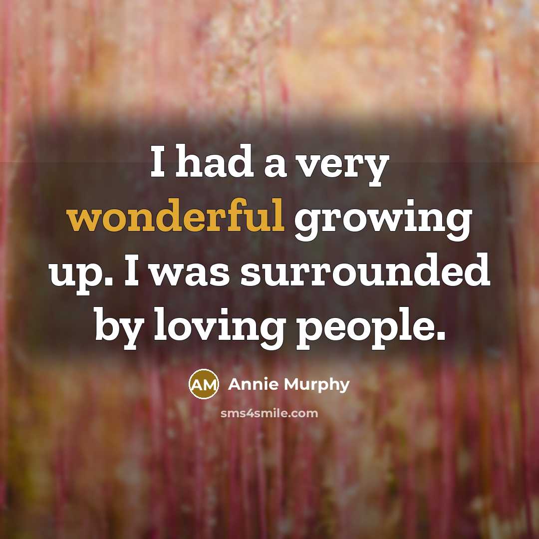 “I had a very wonderful growing up. I was surrounded…” quote by Annie Murphy