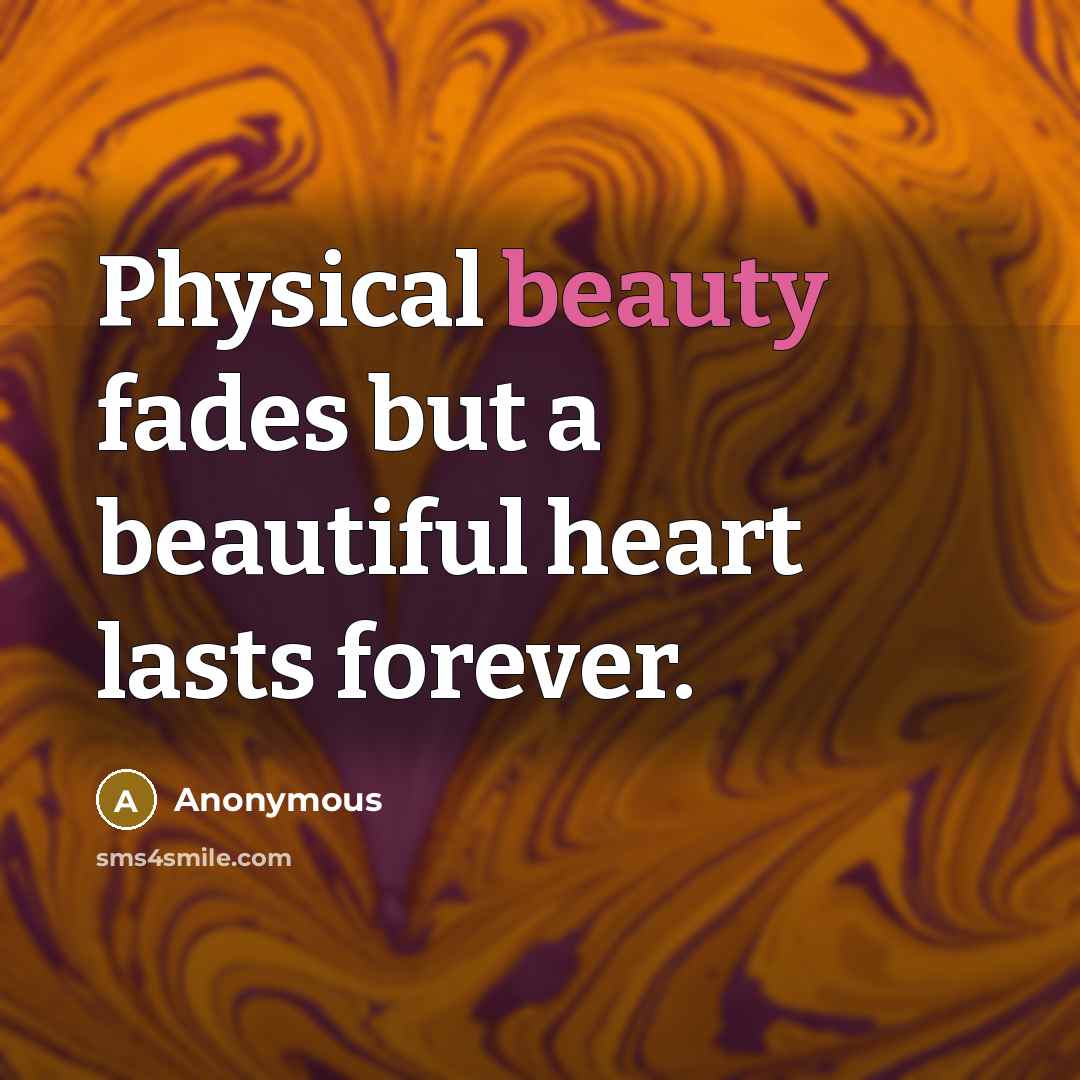 “Physical beauty fades but a beautiful heart lasts forever.” quote by Anonymous