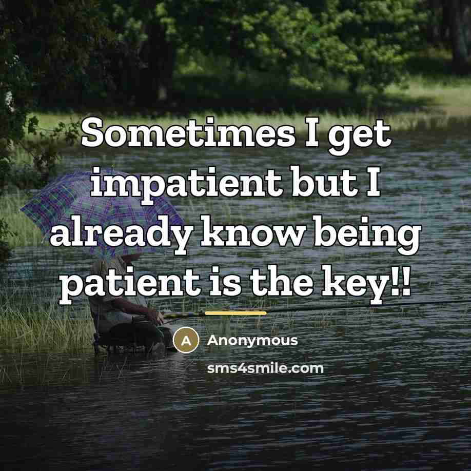 “Sometimes I get impatient but I already know being patient…” quote by Anonymous