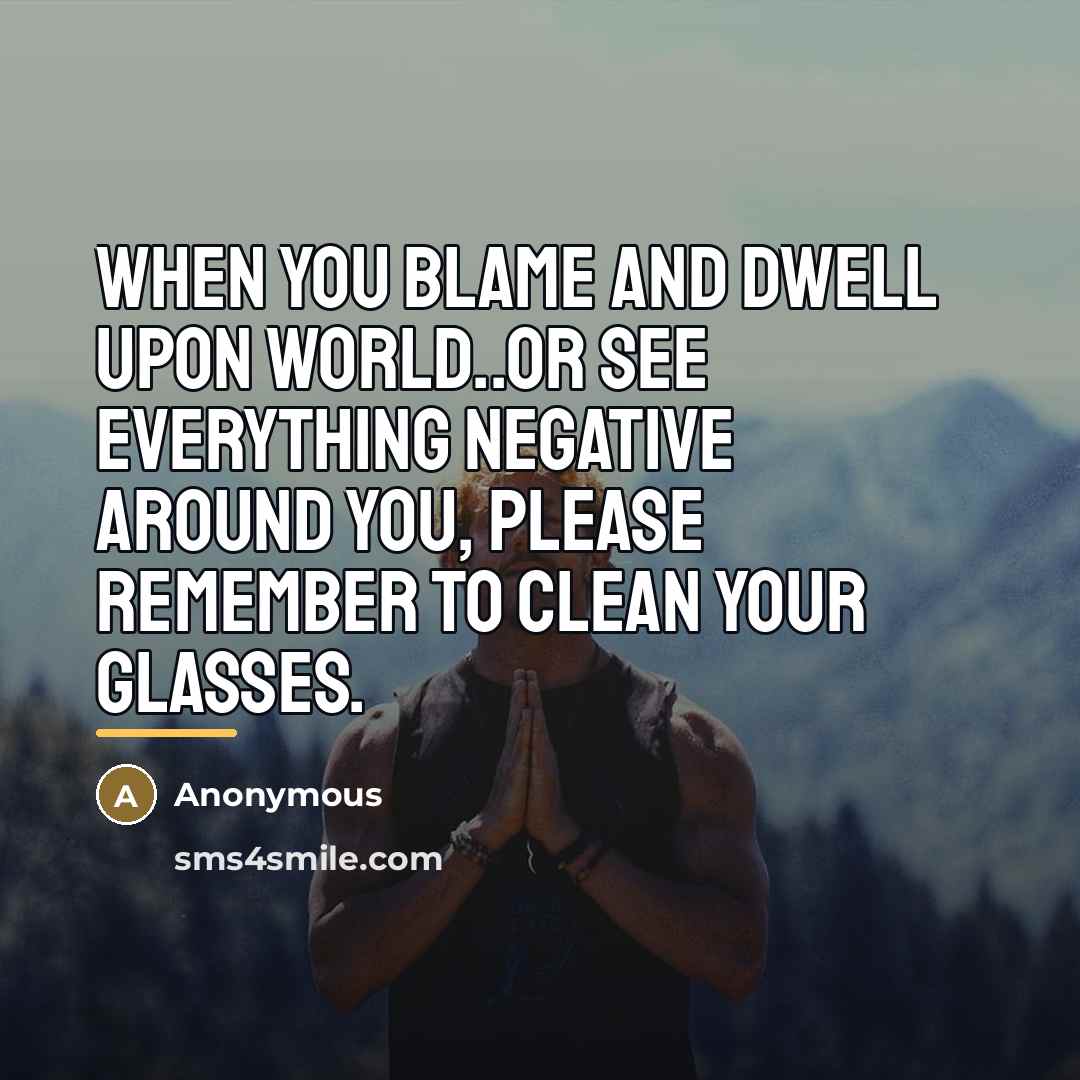 “When you blame and dwell upon world..or see everything negative…” quote by Anonymous