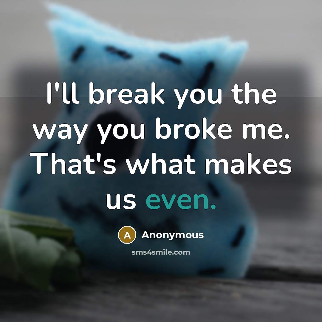 “I'll break you the way you broke me. That's what makes us even.” quote by Anonymous