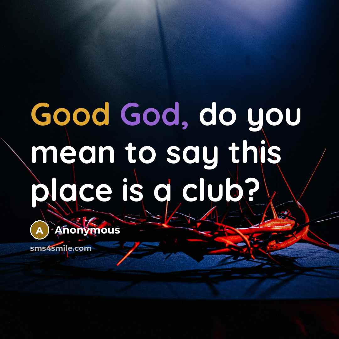 “Good God, do you mean to say this place is a club?” quote by Anonymous