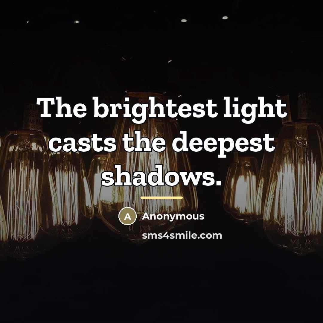 “The brightest light casts the deepest shadows.…” quote by Anonymous