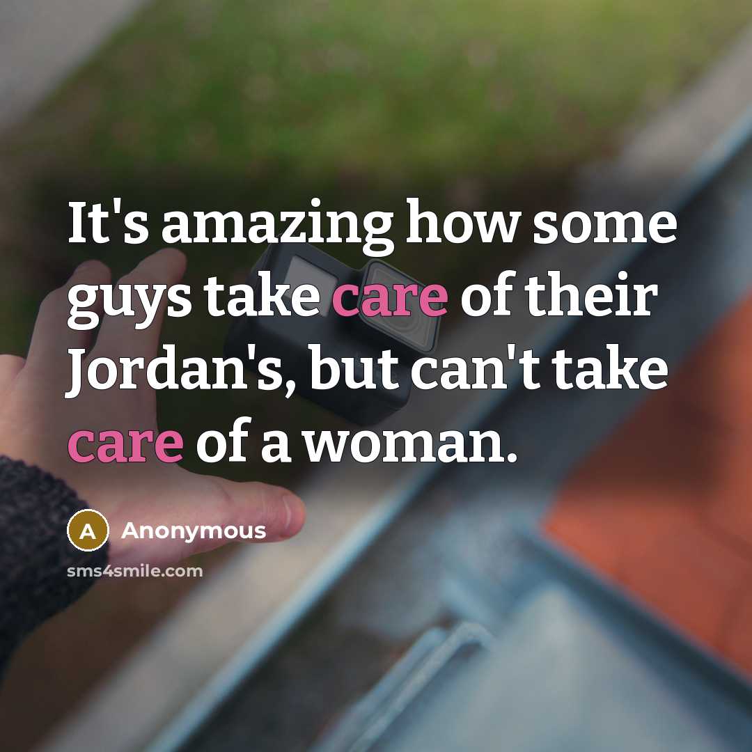 “It's amazing how some guys take care of their Jordan's, but can't take care of a woman.” quote by Anonymous
