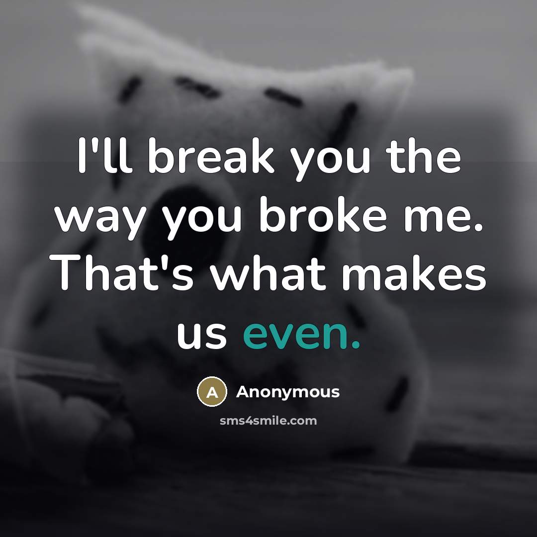 “I'll break you the way you broke me. That's what…” quote by Anonymous
