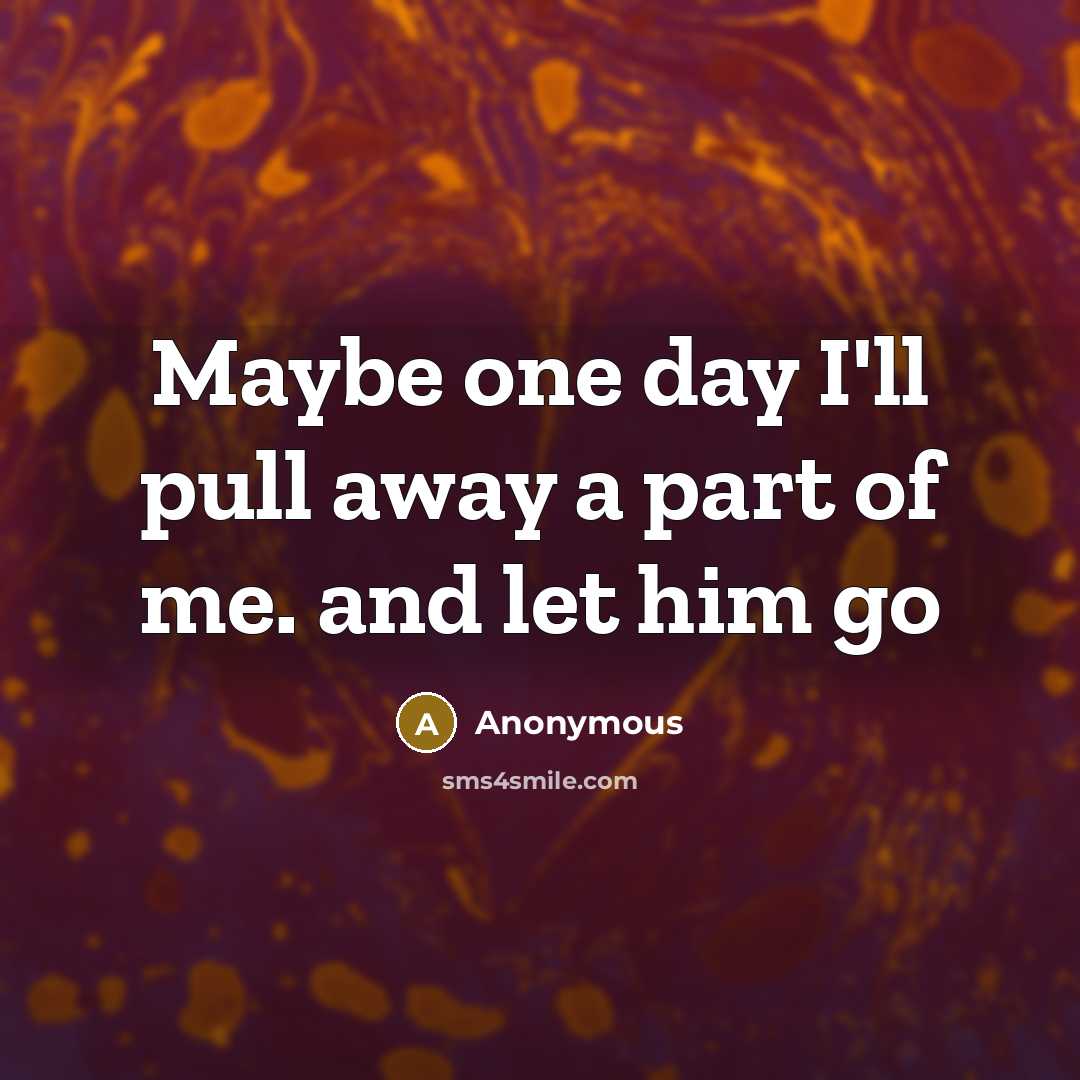 “Maybe one day I'll pull away a part of me.…” quote by Anonymous