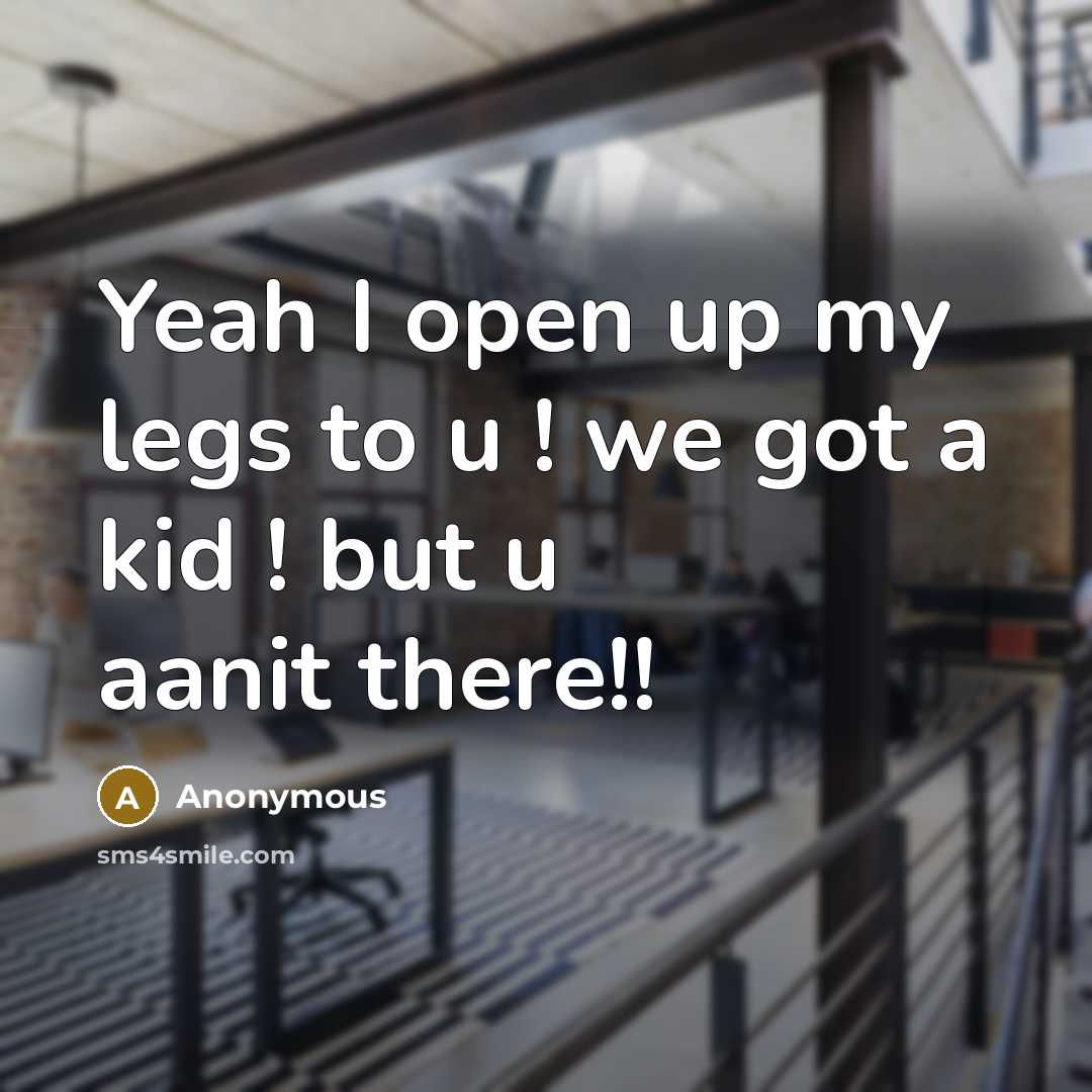 “Yeah I open up my legs to u ! we got a kid ! but u aanit there!!” quote by Anonymous