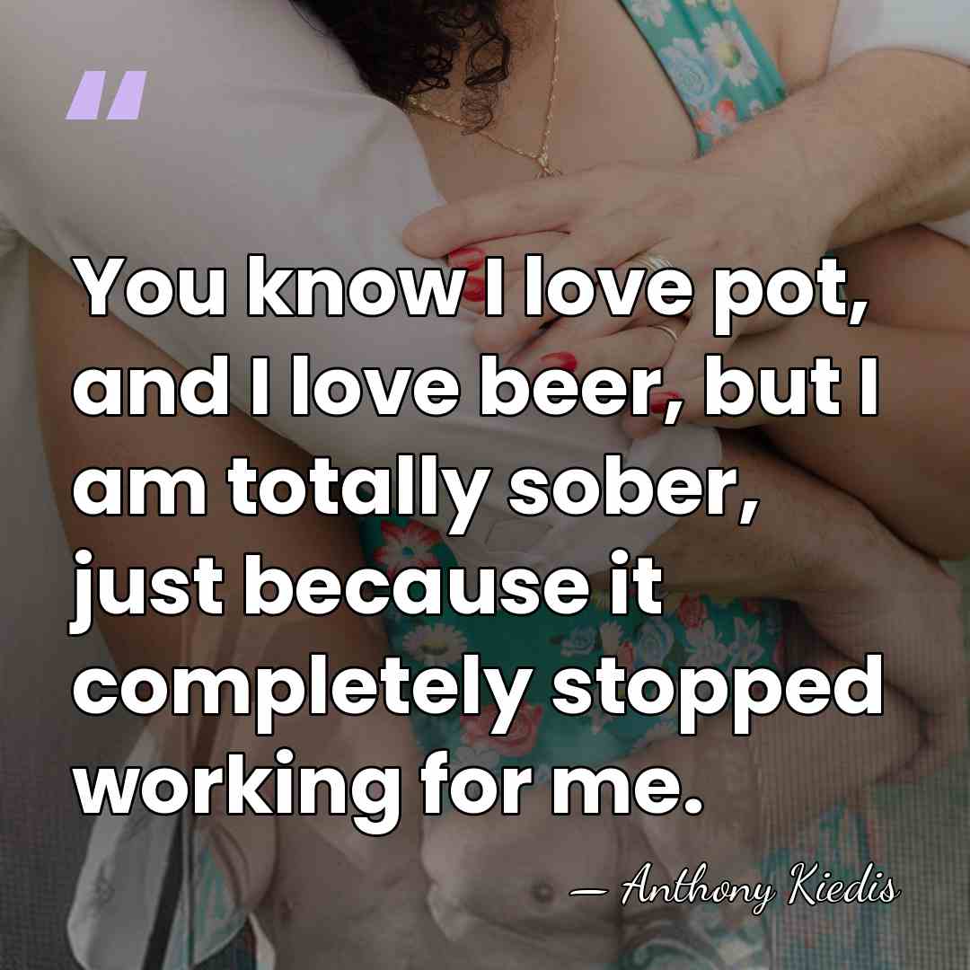 You know I love pot, and I love beer, but I am&hellip; - Anthony Kiedis