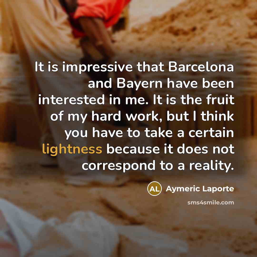 “It is impressive that Barcelona and Bayern have been interested in me. It is the fruit of my hard work, but I think you have to take a certain lightness because it does not correspond to a reality.” quote by Aymeric Laporte