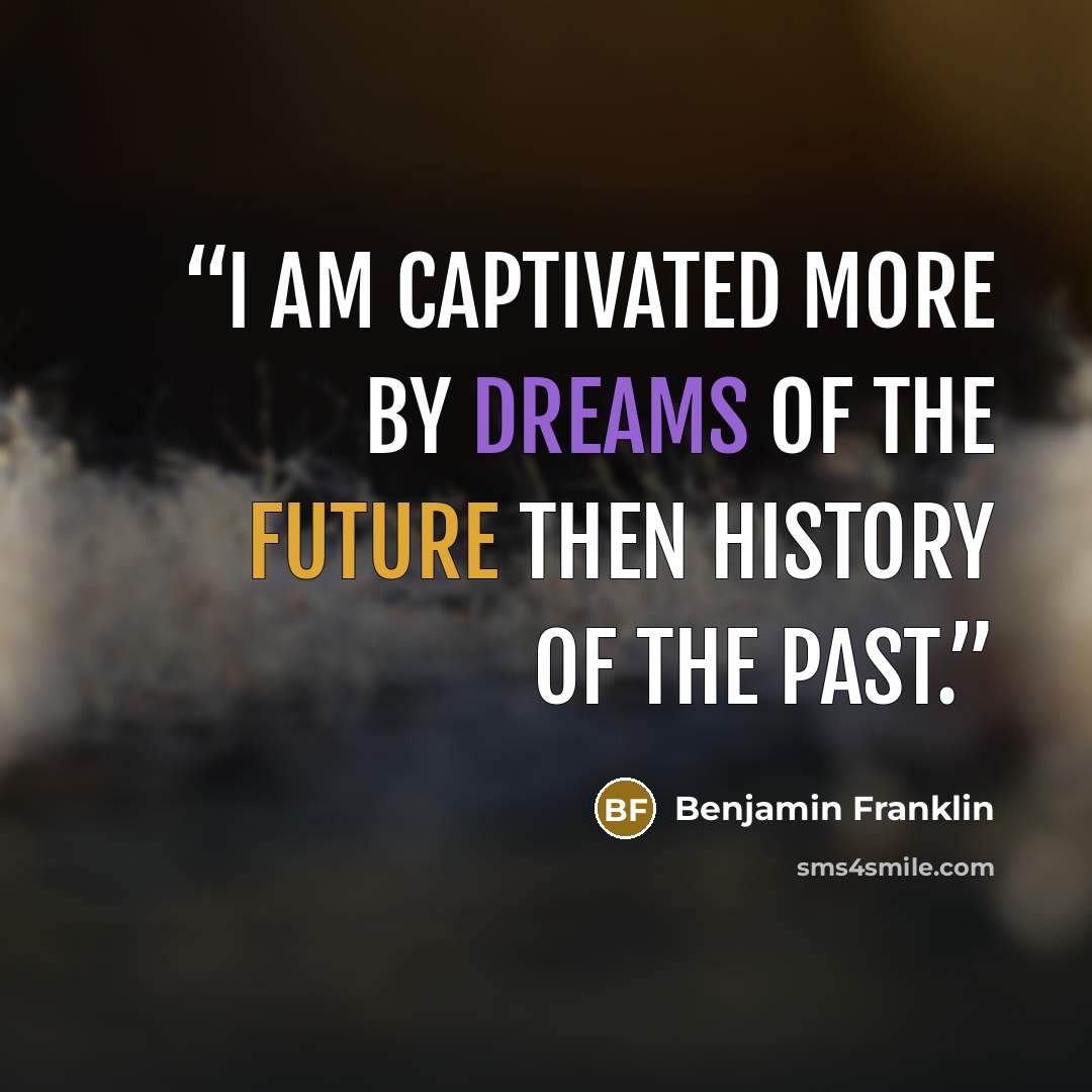 “I am captivated more by dreams of the future then history of the past.” quote by Benjamin Franklin