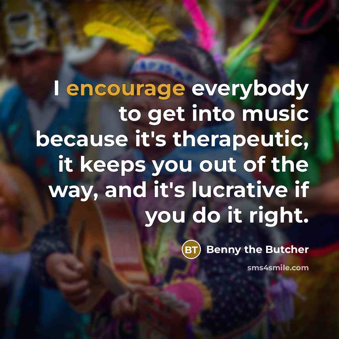 “I encourage everybody to get into music because it's therapeutic,…” quote by Benny the Butcher