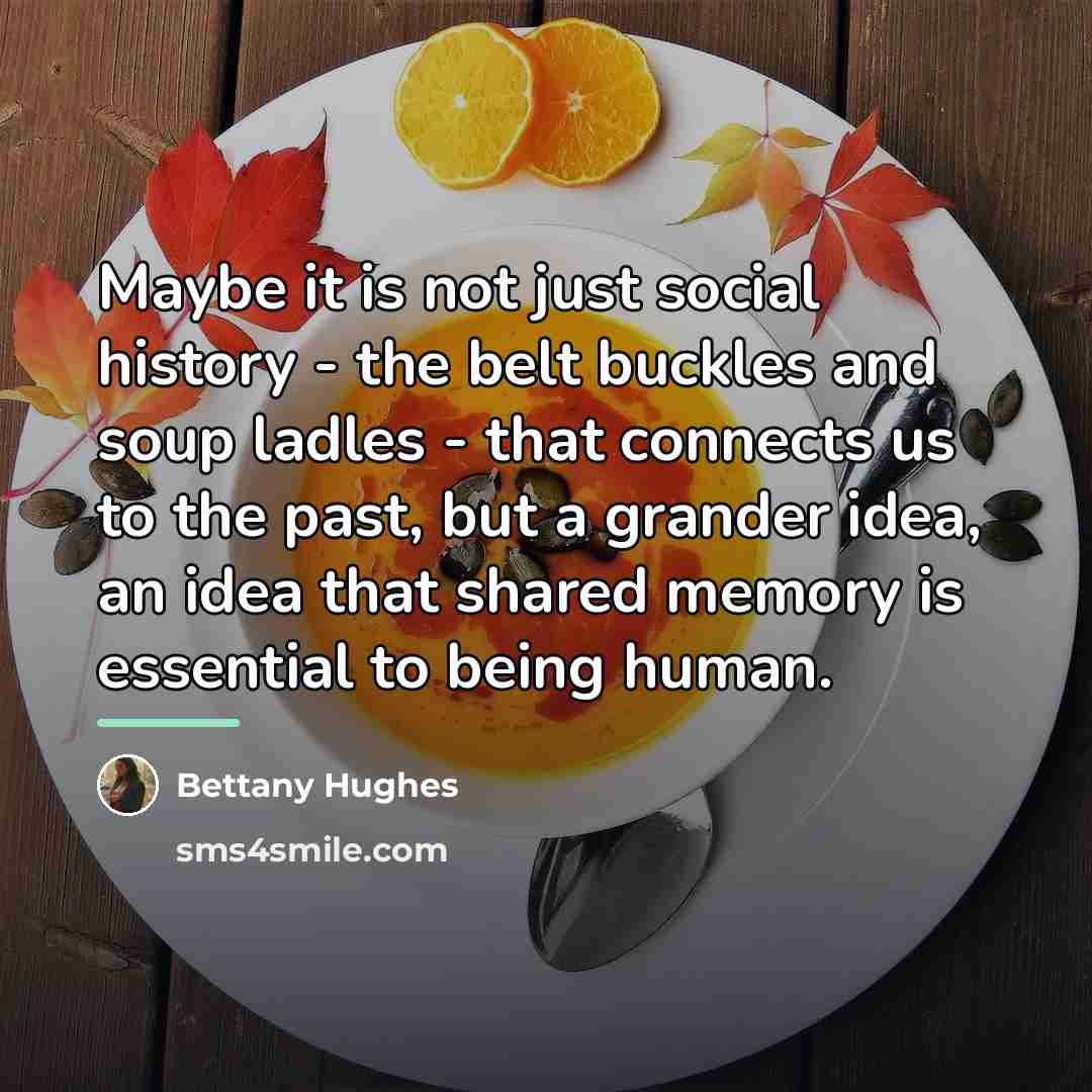 “Maybe it is not just social history - the belt…” quote by Bettany Hughes