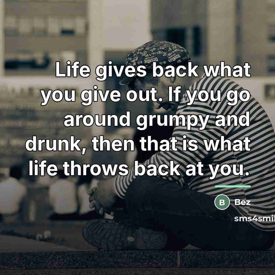 “Life gives back what you give out. If you go…” quote by Bez