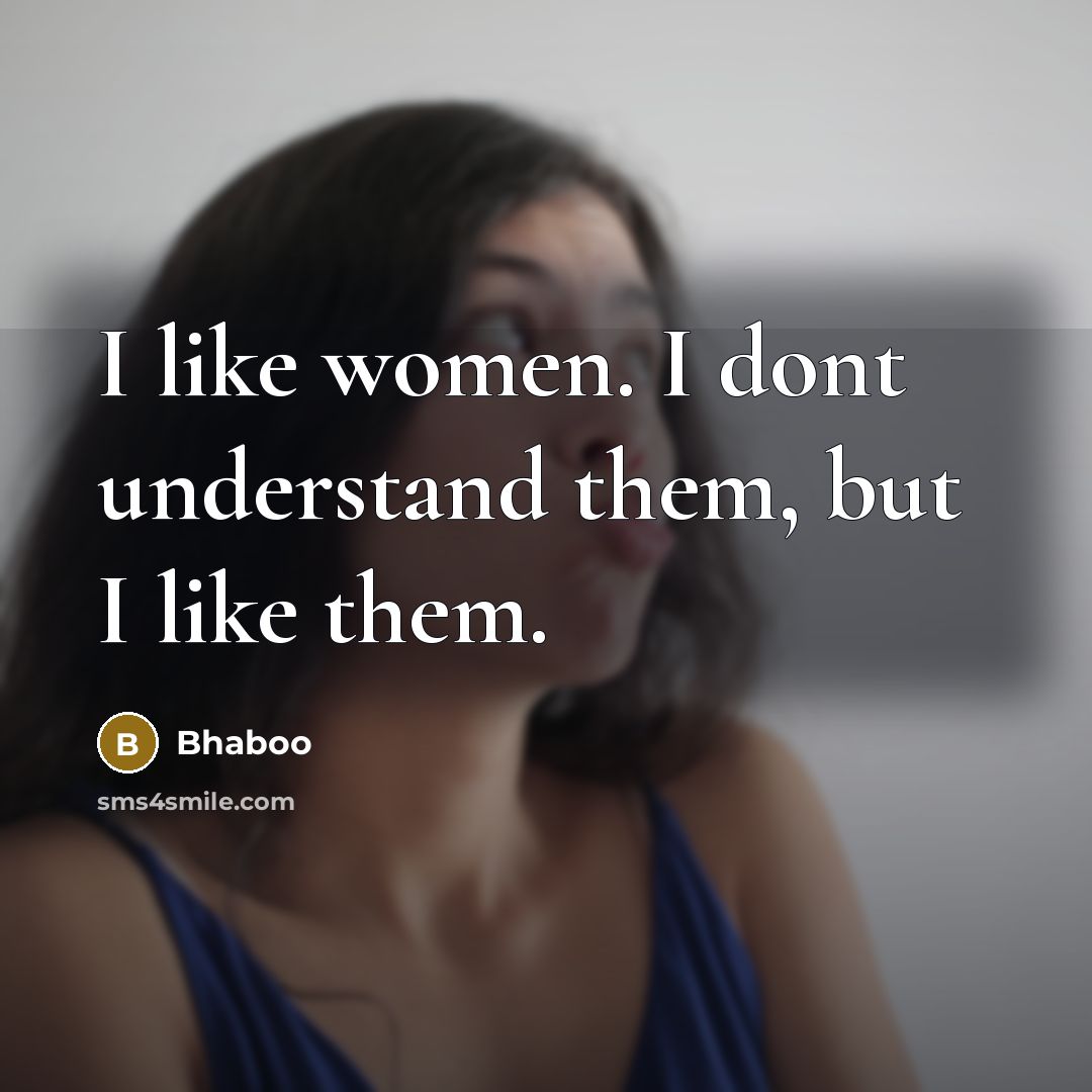 “I like women. I dont understand them, but I like…” quote by Bhaboo