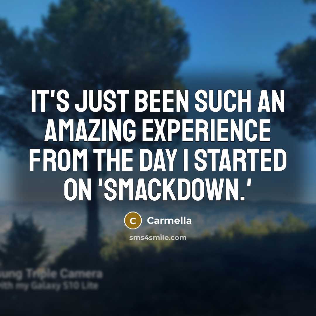 “It's just been such an amazing experience from the day…” quote by Carmella