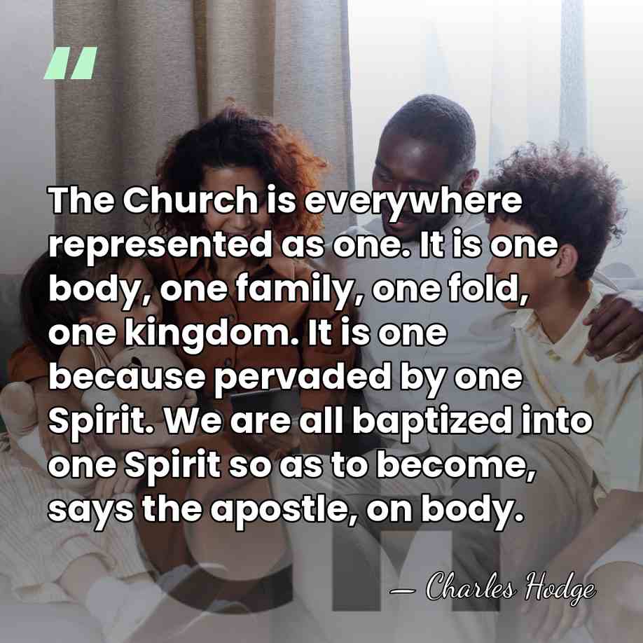 The Church is everywhere represented as one. It is one body, one&hellip; - Charles Hodge