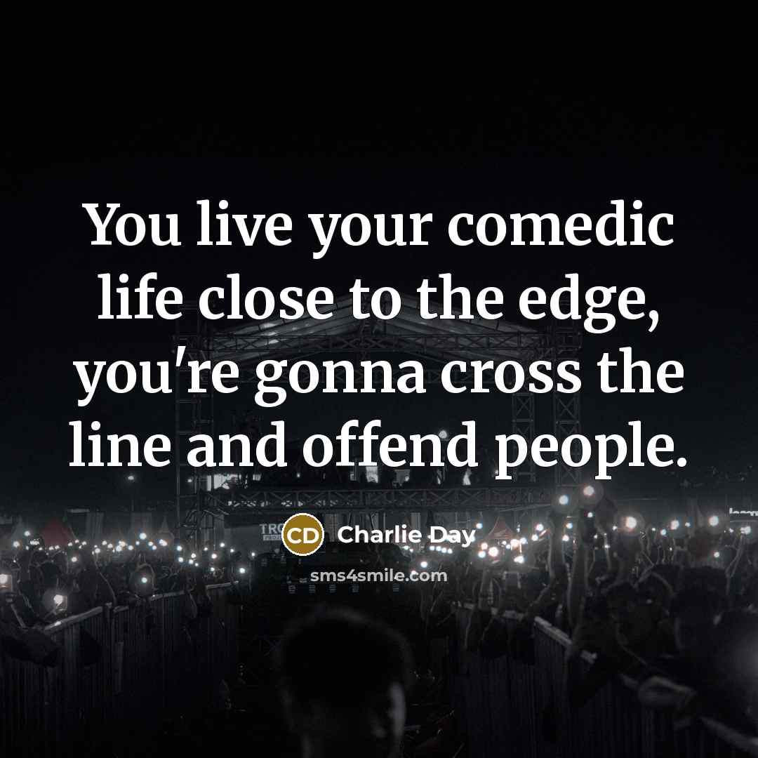 “You live your comedic life close to the edge, you're…” quote by Charlie Day