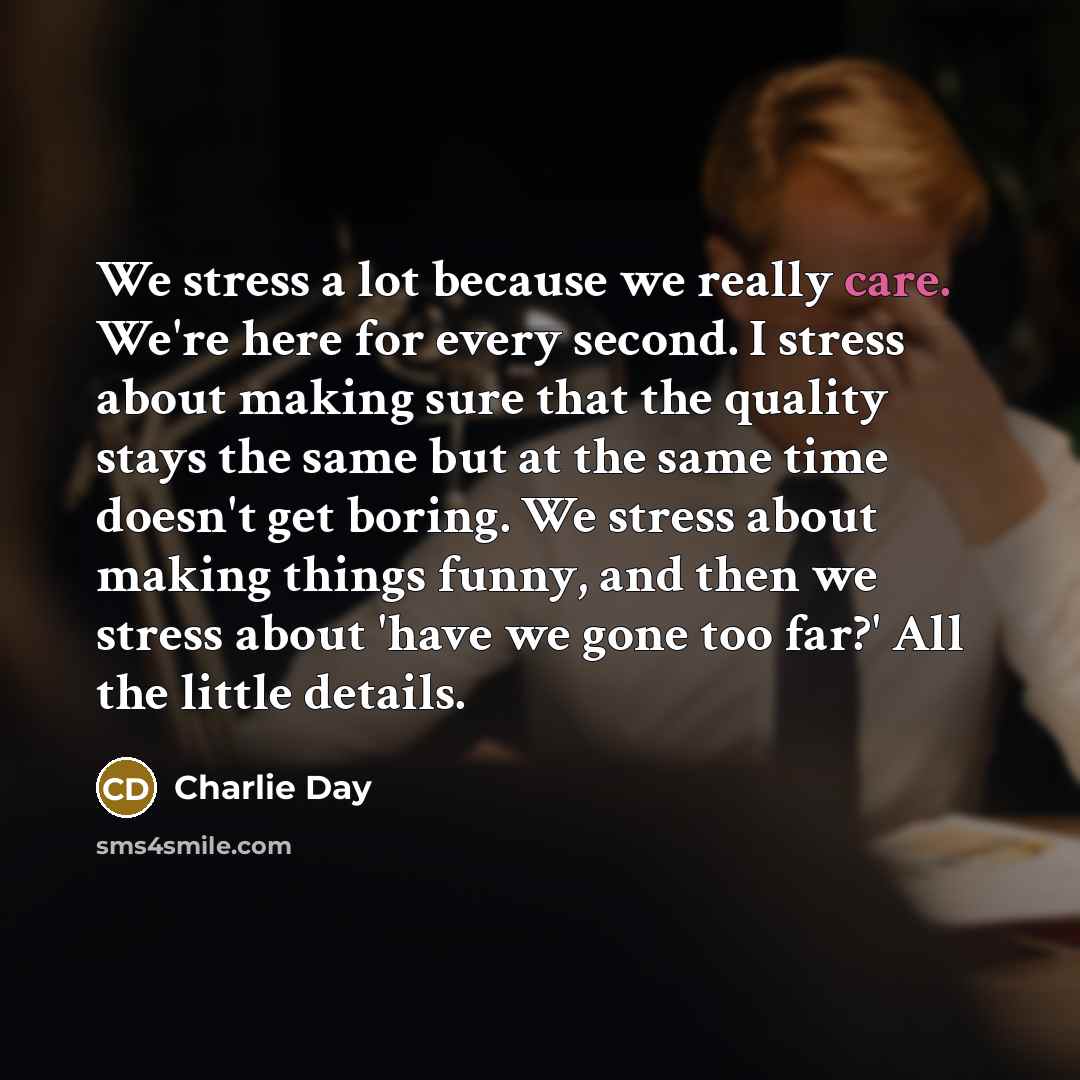 “We stress a lot because we really care. We're here…” quote by Charlie Day