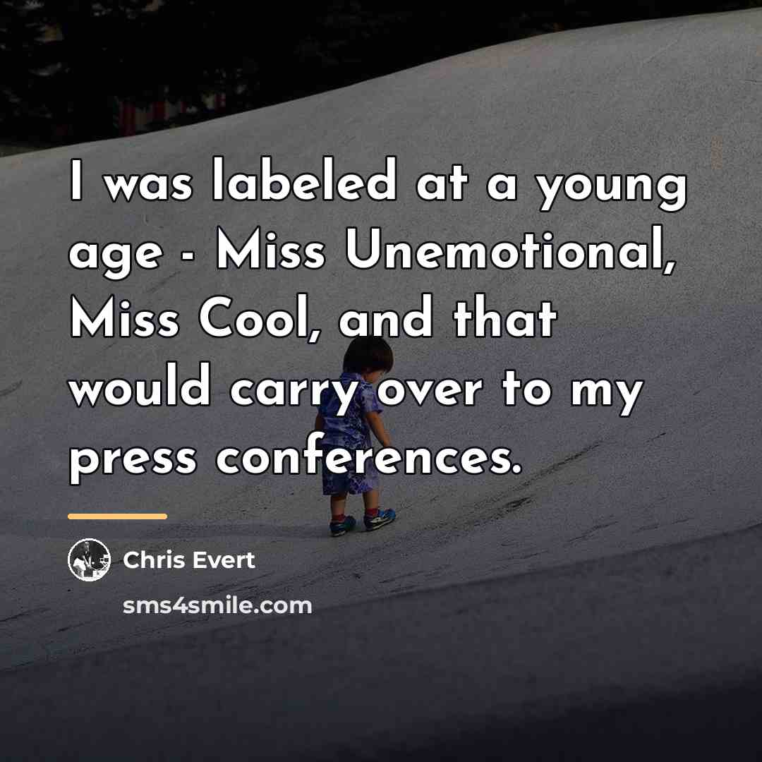 “I was labeled at a young age - Miss Unemotional,…” quote by Chris Evert