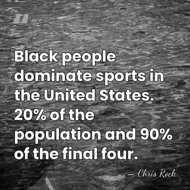 Black people dominate sports in the United States. 20% of the population&hellip; - Chris Rock