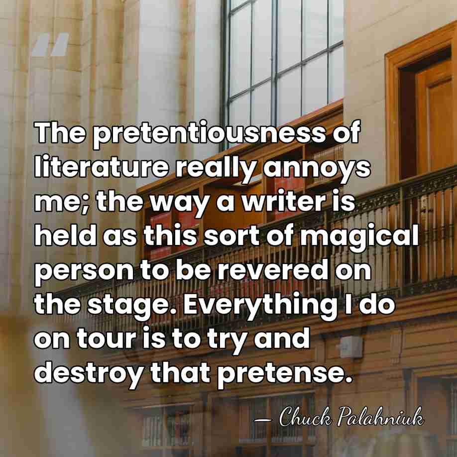 The pretentiousness of literature really annoys me; the way a writer is&hellip; - Chuck Palahniuk