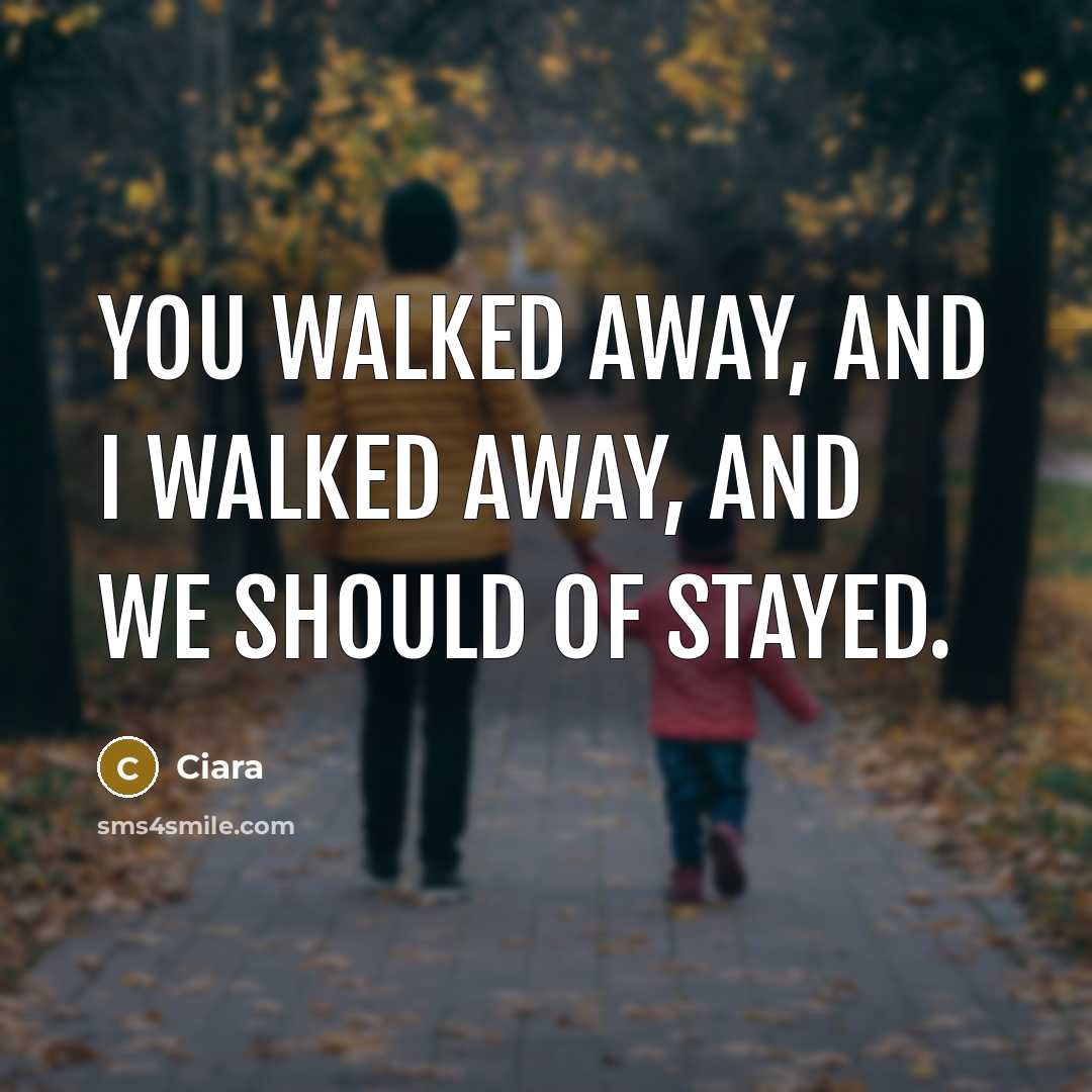 “You walked away, and I walked away, and we should of stayed.” quote by Ciara
