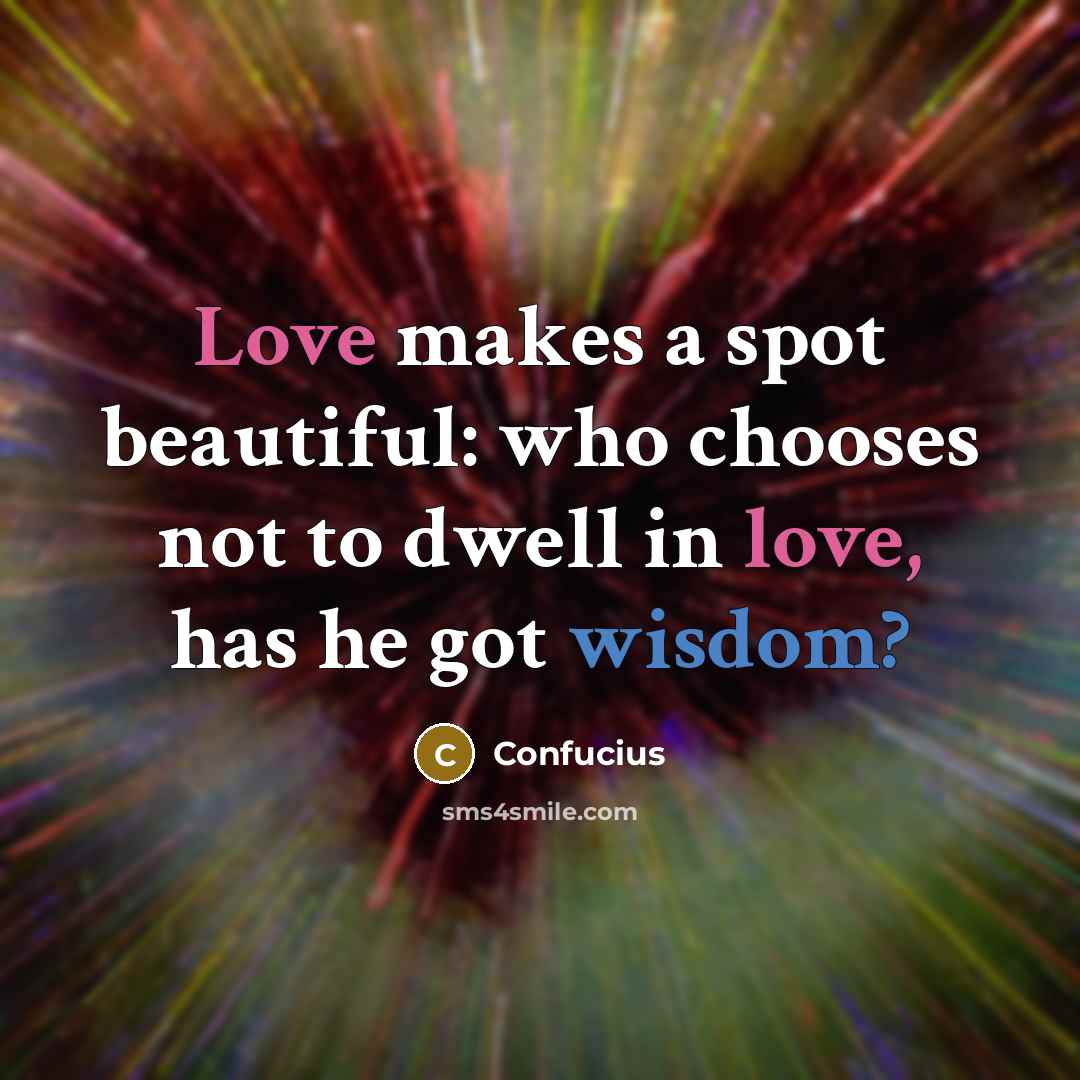 “Love makes a spot beautiful: who chooses not to dwell…” quote by Confucius