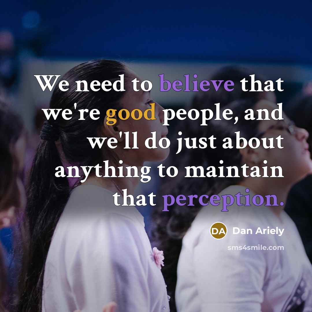 “We need to believe that we're good people, and we'll…” quote by Dan Ariely