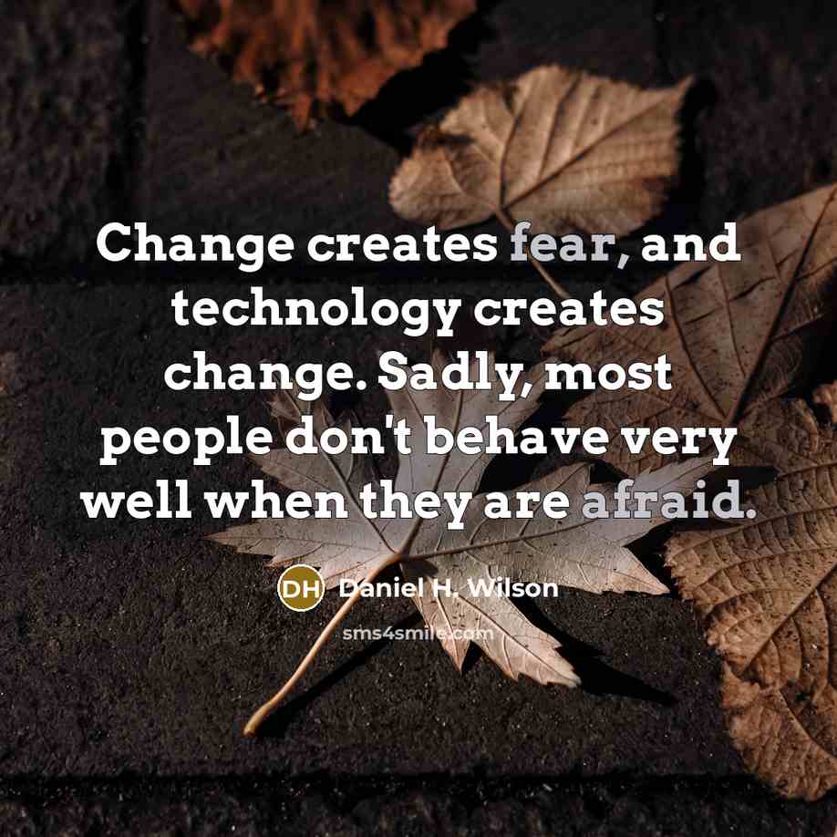 “Change creates fear, and technology creates change. Sadly, most people don't behave very well when they are afraid.” quote by Daniel H. Wilson