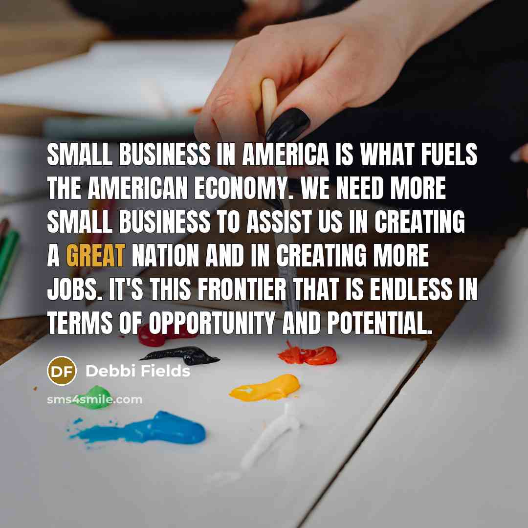 “Small business in America is what fuels the American economy.…” quote by Debbi Fields