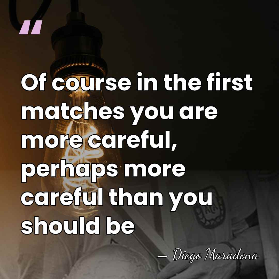Of course in the first matches you are more careful, perhaps more&hellip; - Diego Maradona