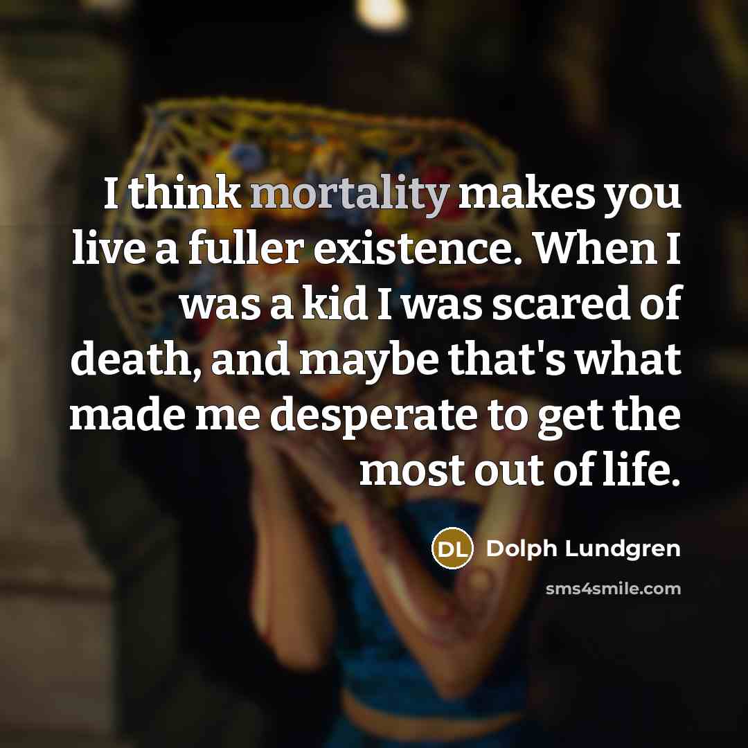 “I think mortality makes you live a fuller existence. When…” quote by Dolph Lundgren