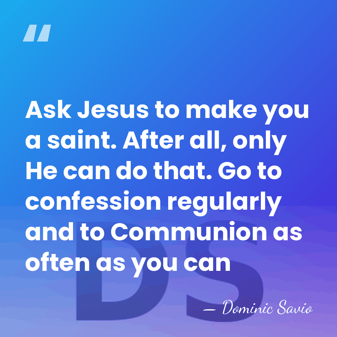 Ask Jesus to make you a saint. After all, only He can&hellip; - Dominic Savio