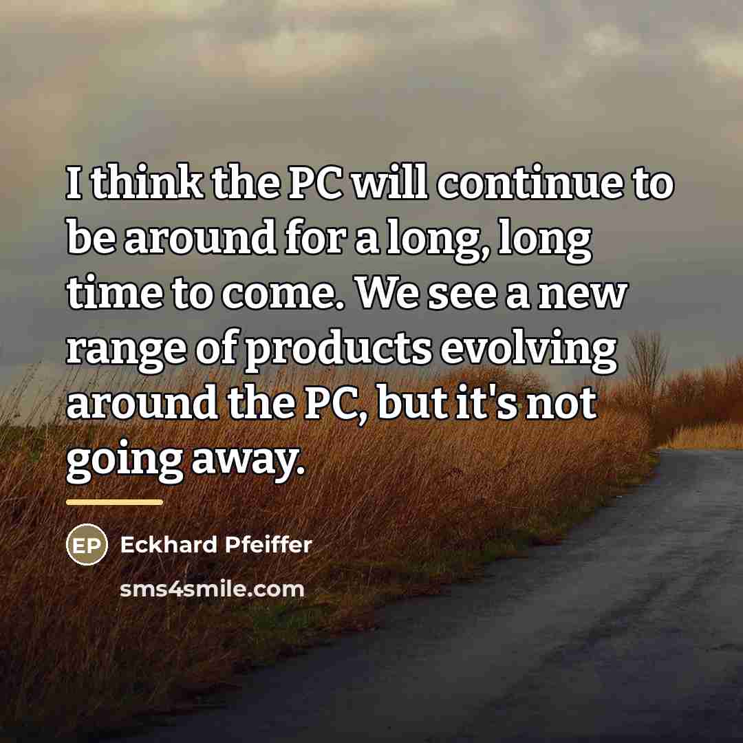 “I think the PC will continue to be around for…” quote by Eckhard Pfeiffer