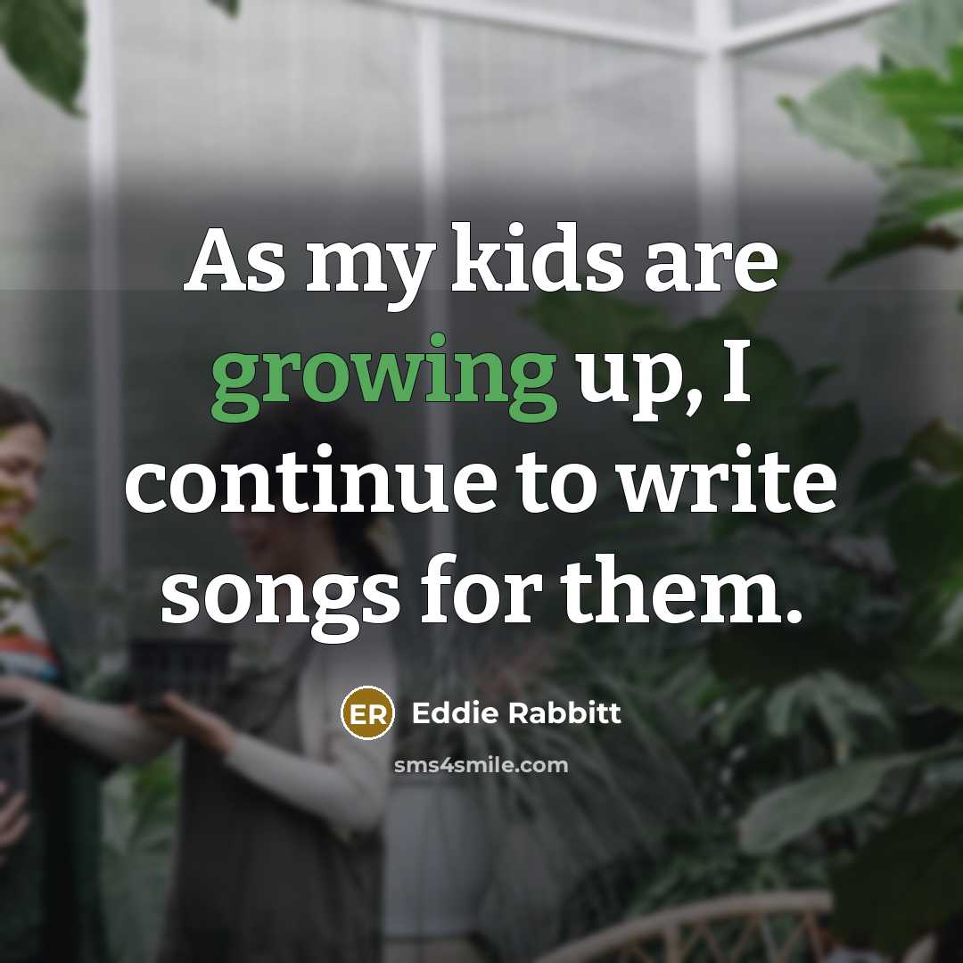 “As my kids are growing up, I continue to write…” quote by Eddie Rabbitt